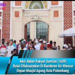 Aksi Akbar Rakyat SumSel (1609) Batal Dilaksanakan Di Bunderan Air Mancur Depan Masjid Agung Kota Palembang
