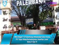 SMA Negeri 10 Palembang Melakukan Gelar Karya P5 “Gaya Hidup Berkelanjutan, Kearifan Lokal  Kelas X dan XI