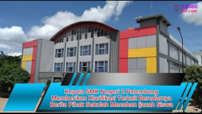 Kepala SMK Negeri 2 Palembang Memberikan Klarifikasi Terkait Beredarnya Berita Pihak Sekolah Menahan Ijazah Siswa